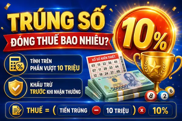 Trúng số phải đóng thuế bao nhiêu phần trăm? Cách tính chi tiết từng giải