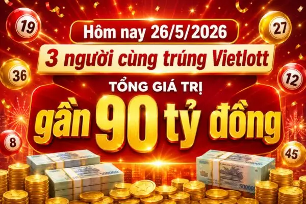 Hôm nay 26/5/2026: 3 người cùng trúng Vietlott, tổng giá trị gần 90 tỷ đồng